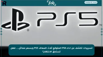 تسريبات تكشف عن أداء PS6 المتوقع ثلاث أضعاف PS5 وبسعر مماثل… فهل تستحق الانتظار؟